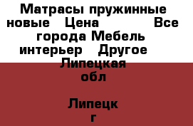 Матрасы пружинные новые › Цена ­ 4 250 - Все города Мебель, интерьер » Другое   . Липецкая обл.,Липецк г.